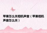 蘋果怎么關(guān)相機(jī)聲音（蘋果相機(jī)聲音怎么關(guān)）