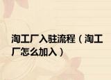 淘工廠入駐流程（淘工廠怎么加入）
