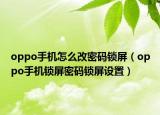 oppo手機(jī)怎么改密碼鎖屏（oppo手機(jī)鎖屏密碼鎖屏設(shè)置）