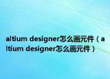 altium designer怎么畫元件（altium designer怎么畫元件）