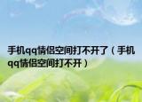 手機(jī)qq情侶空間打不開了（手機(jī)qq情侶空間打不開）