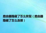路由器隱藏了怎么恢復（路由器隱藏了怎么連接）