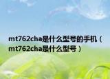 mt762cha是什么型號(hào)的手機(jī)（mt762cha是什么型號(hào)）