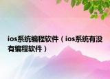ios系統(tǒng)編程軟件（ios系統(tǒng)有沒有編程軟件）