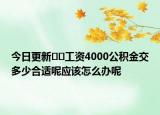 今日更新??工資4000公積金交多少合適呢應該怎么辦呢