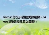vivos1怎么開微信美顏視頻（vivos1微信視頻怎么美顏）