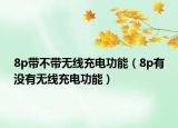 8p帶不帶無線充電功能（8p有沒有無線充電功能）
