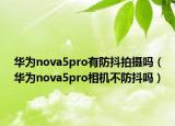 華為nova5pro有防抖拍攝嗎（華為nova5pro相機(jī)不防抖嗎）