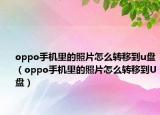 oppo手機(jī)里的照片怎么轉(zhuǎn)移到u盤(pán)（oppo手機(jī)里的照片怎么轉(zhuǎn)移到U盤(pán)）