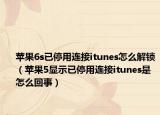 蘋果6s已停用連接itunes怎么解鎖（蘋果5顯示已停用連接itunes是怎么回事）