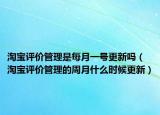 淘寶評(píng)價(jià)管理是每月一號(hào)更新嗎（淘寶評(píng)價(jià)管理的周月什么時(shí)候更新）