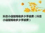 抖音小店提現(xiàn)收多少手續(xù)費(fèi)（抖音小店提現(xiàn)收多少手續(xù)費(fèi)）