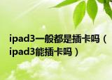 ipad3一般都是插卡嗎（ipad3能插卡嗎）