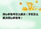 同ip多賬號(hào)怎么解決（手機(jī)怎么解決同ip多賬號(hào)）