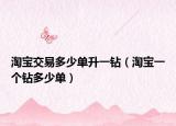 淘寶交易多少單升一鉆（淘寶一個(gè)鉆多少單）