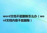 word文檔不能刪除怎么辦（word文檔內(nèi)容不能刪除）