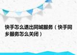 快手怎么退出同城服務(wù)（快手同鄉(xiāng)服務(wù)怎么關(guān)閉）