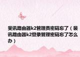 斐訊路由器k2管理員密碼忘了（裴訊路由器k2登錄管理密碼忘了怎么辦）