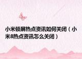 小米鎖屏熱點資訊如何關閉（小米8熱點資訊怎么關閉）