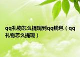qq禮物怎么提現(xiàn)到qq錢包（qq禮物怎么提現(xiàn)）