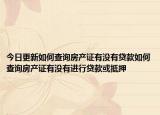 今日更新如何查詢房產(chǎn)證有沒有貸款如何查詢房產(chǎn)證有沒有進行貸款或抵押