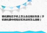 鋼化膜貼在手機(jī)上怎么會出現(xiàn)彩色條（手機(jī)鋼化膜中間有彩虹色這樣怎么消除）