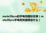 mate20pro的手電筒圖標在哪（mate20pro手電筒快捷鍵是什么）