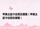 蘋果主副卡設(shè)置在哪里（蘋果主副卡設(shè)置在哪里）