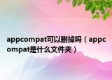 appcompat可以刪掉嗎（appcompat是什么文件夾）