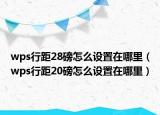 wps行距28磅怎么設(shè)置在哪里（wps行距20磅怎么設(shè)置在哪里）