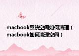 macbook系統(tǒng)空間如何清理（macbook如何清理空間）