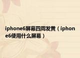 iphone6屏幕四周發(fā)黃（iphone6使用什么屏幕）