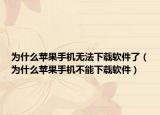 為什么蘋果手機無法下載軟件了（為什么蘋果手機不能下載軟件）