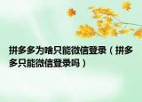 拼多多為啥只能微信登錄（拼多多只能微信登錄嗎）