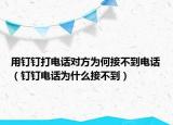 用釘釘打電話對(duì)方為何接不到電話（釘釘電話為什么接不到）