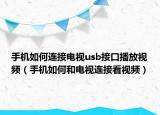 手機(jī)如何連接電視usb接口播放視頻（手機(jī)如何和電視連接看視頻）