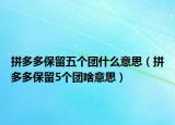 拼多多保留五個團什么意思（拼多多保留5個團啥意思）