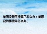 美團(tuán)沒騎手接單了怎么辦（美團(tuán)沒騎手接單怎么辦）