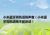 小米藍(lán)牙耳機(jī)話筒聲音（小米藍(lán)牙耳機(jī)話筒不能說話）