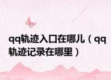 qq軌跡入口在哪兒（qq軌跡記錄在哪里）