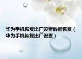 華為手機恢復(fù)出廠設(shè)置數(shù)據(jù)恢復(fù)（華為手機恢復(fù)出廠設(shè)置）