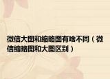 微信大圖和縮略圖有啥不同（微信縮略圖和大圖區(qū)別）