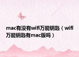 mac有沒(méi)有wifi萬(wàn)能鑰匙（wifi萬(wàn)能鑰匙有mac版嗎）