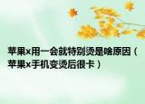 蘋果x用一會就特別燙是啥原因（蘋果x手機變燙后很卡）