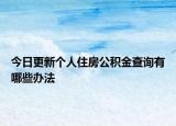 今日更新個(gè)人住房公積金查詢有哪些辦法