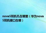 nova5耳機(jī)孔在哪里（華為nova5耳機(jī)接口在哪）