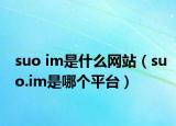 suo im是什么網(wǎng)站（suo.im是哪個(gè)平臺(tái)）