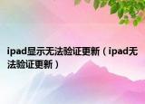 ipad顯示無法驗證更新（ipad無法驗證更新）