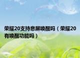 榮耀20支持息屏喚醒嗎（榮耀20有喚醒功能嗎）