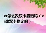 xr怎么改雙卡靠譜嗎（xr改雙卡穩(wěn)定嗎）